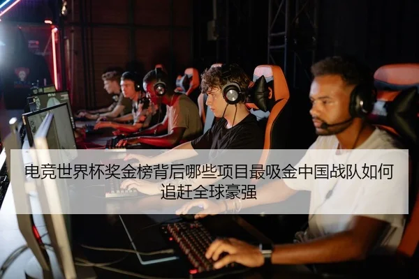 电竞世界杯奖金榜背后哪些项目最吸金中国战队如何追赶全球豪强 - Kaiyun