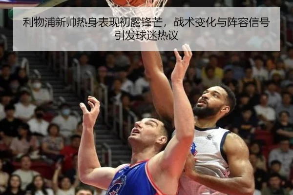 利物浦新帅热身表现初露锋芒，战术变化与阵容信号引发球迷热议（Kaiyun）